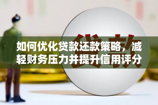 上林如何优化贷款还款策略，减轻财务压力并提升信用评分