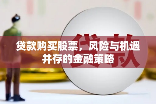 上林贷款购买股票，风险与机遇并存的金融策略