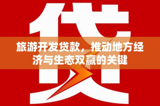 上林旅游开发贷款，推动地方经济与生态双赢的关键