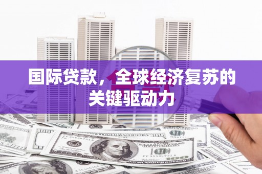 上林国际贷款，全球经济复苏的关键驱动力