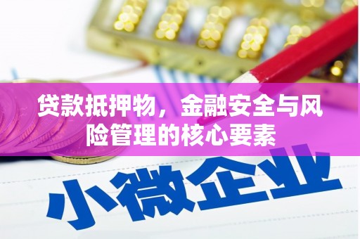上林贷款抵押物，金融安全与风险管理的核心要素