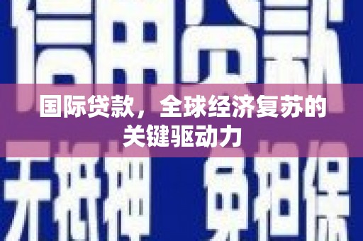 上林国际贷款，全球经济复苏的关键驱动力