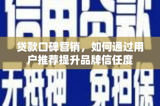 上林贷款口碑营销，如何通过用户推荐提升品牌信任度