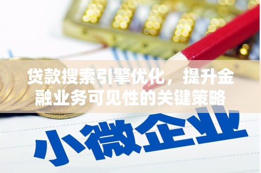 上林贷款搜索引擎优化，提升金融业务可见性的关键策略