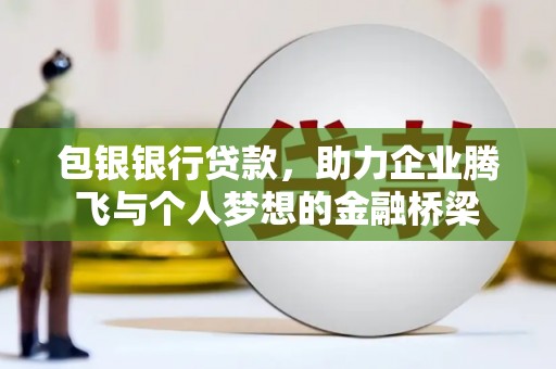 上林包银银行贷款，助力企业腾飞与个人梦想的金融桥梁