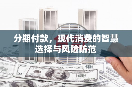 上林分期付款，现代消费的智慧选择与风险防范