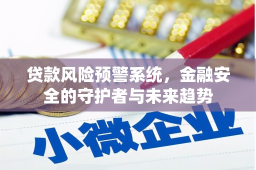 上林贷款风险预警系统，金融安全的守护者与未来趋势