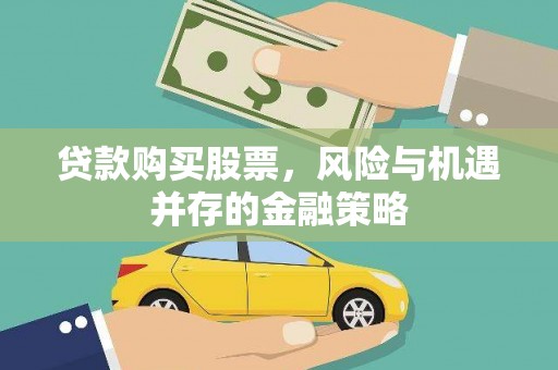 上林贷款购买股票，风险与机遇并存的金融策略