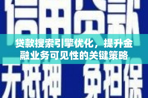 上林贷款搜索引擎优化，提升金融业务可见性的关键策略