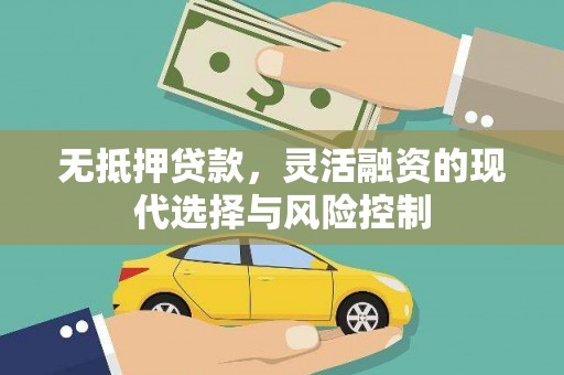 上林无抵押贷款，灵活融资的现代选择与风险控制