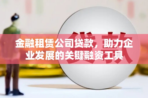 上林金融租赁公司贷款，助力企业发展的关键融资工具