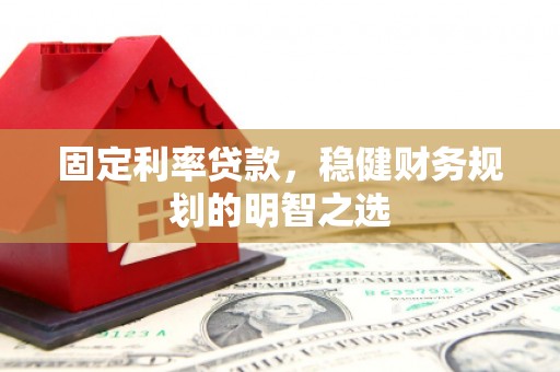 上林固定利率贷款，稳健财务规划的明智之选
