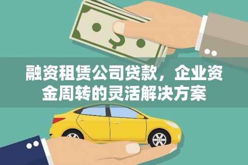 上林融资租赁公司贷款，企业资金周转的灵活解决方案