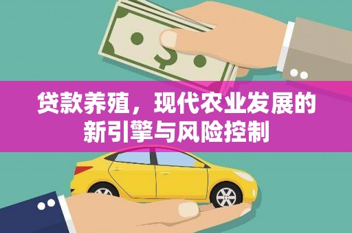 上林贷款养殖，现代农业发展的新引擎与风险控制
