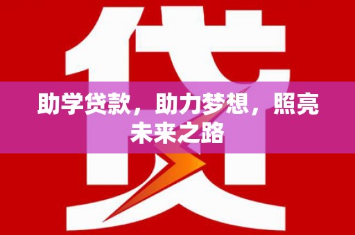 上林助学贷款，助力梦想，照亮未来之路