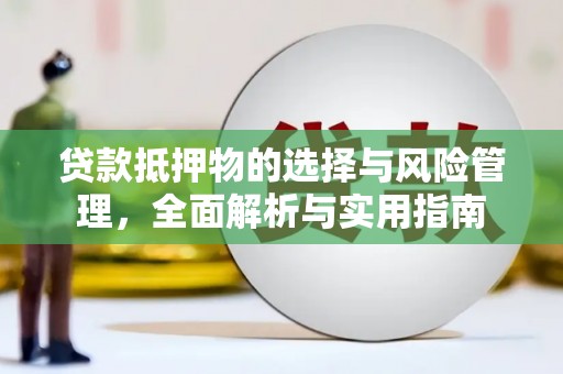 上林贷款抵押物的选择与风险管理，全面解析与实用指南