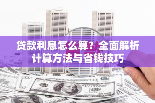 上林贷款利息怎么算？全面解析计算方法与省钱技巧