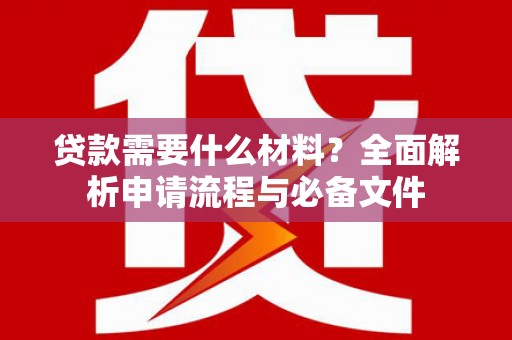 上林贷款需要什么材料？全面解析申请流程与必备文件