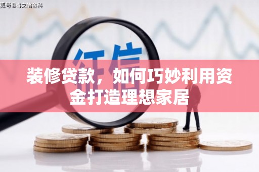 上林装修贷款，如何巧妙利用资金打造理想家居
