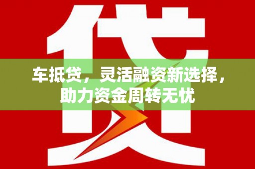 上林车抵贷，灵活融资新选择，助力资金周转无忧