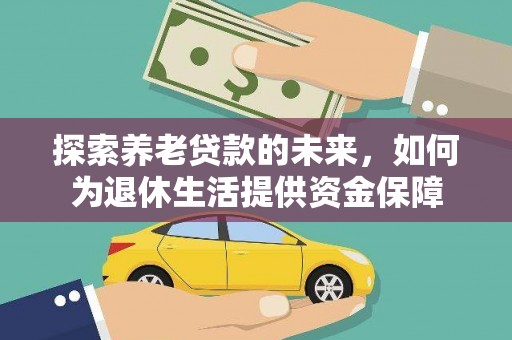 上林探索养老贷款的未来，如何为退休生活提供资金保障