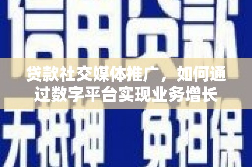 上林贷款社交媒体推广，如何通过数字平台实现业务增长