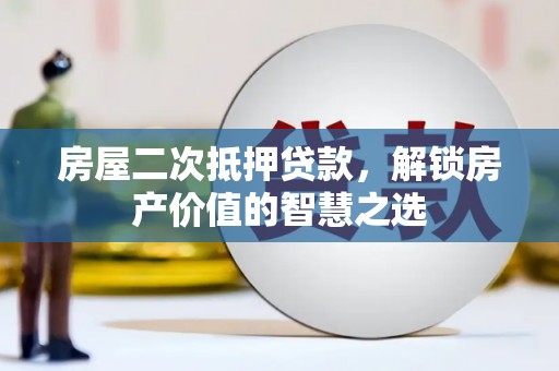 上林房屋二次抵押贷款，解锁房产价值的智慧之选