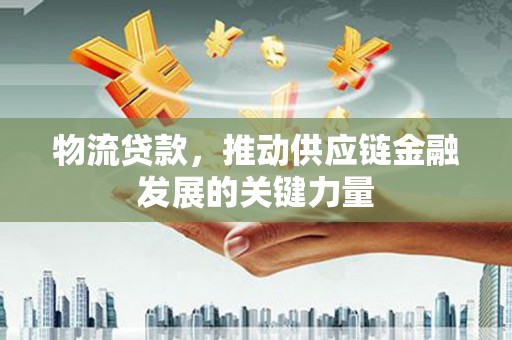 上林物流贷款，推动供应链金融发展的关键力量