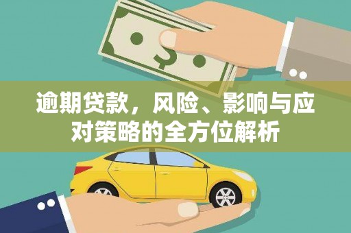 上林逾期贷款，风险、影响与应对策略的全方位解析