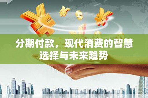 上林分期付款，现代消费的智慧选择与未来趋势