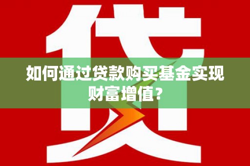 上林如何通过贷款购买基金实现财富增值？