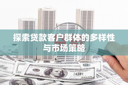 上林探索贷款客户群体的多样性与市场策略