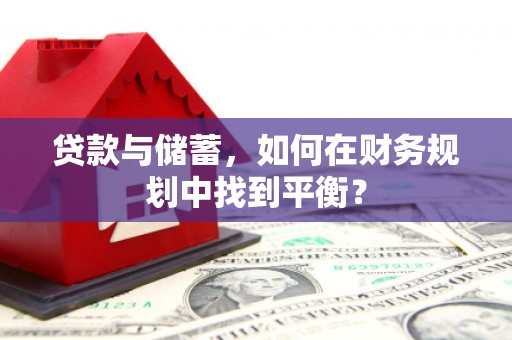 上林贷款与储蓄，如何在财务规划中找到平衡？