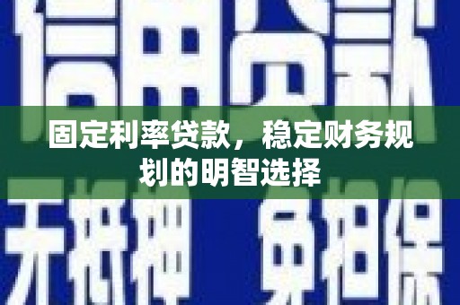 上林固定利率贷款，稳定财务规划的明智选择