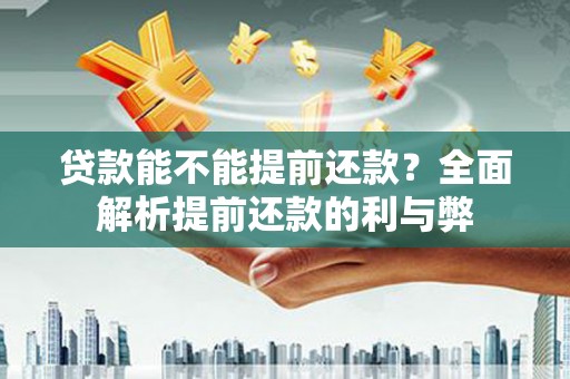 上林贷款能不能提前还款？全面解析提前还款的利与弊
