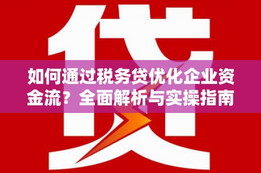 上林如何通过税务贷优化企业资金流？全面解析与实操指南