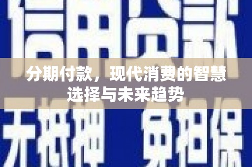 上林分期付款，现代消费的智慧选择与未来趋势