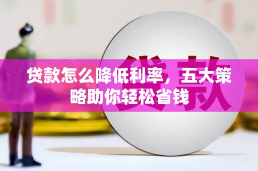 上林贷款怎么降低利率，五大策略助你轻松省钱
