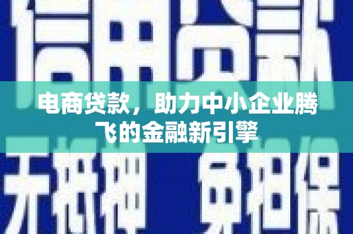 上林电商贷款，助力中小企业腾飞的金融新引擎