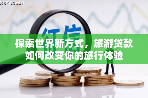 上林探索世界新方式，旅游贷款如何改变你的旅行体验