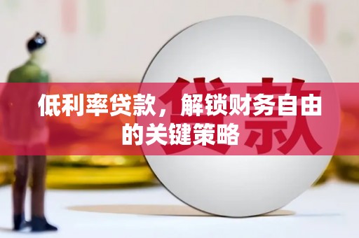 上林低利率贷款，解锁财务自由的关键策略