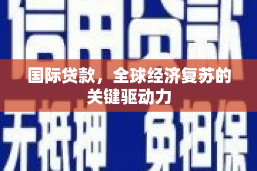 上林国际贷款，全球经济复苏的关键驱动力