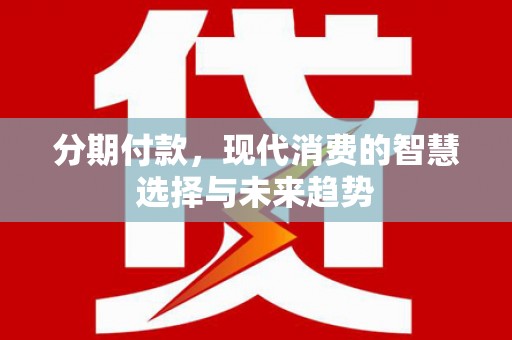 上林分期付款，现代消费的智慧选择与未来趋势