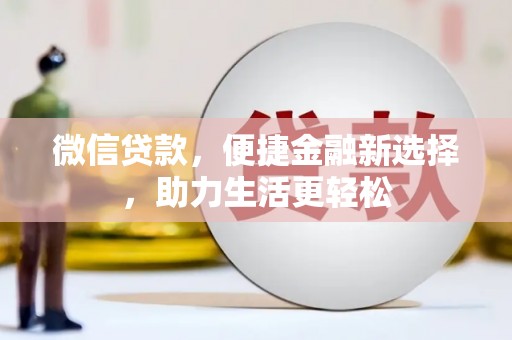 上林微信贷款，便捷金融新选择，助力生活更轻松