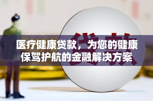 上林医疗健康贷款，为您的健康保驾护航的金融解决方案