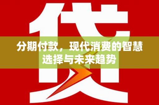 上林分期付款，现代消费的智慧选择与未来趋势
