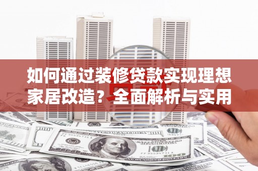 上林如何通过装修贷款实现理想家居改造？全面解析与实用指南