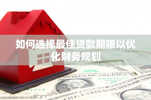 上林如何选择最佳贷款期限以优化财务规划
