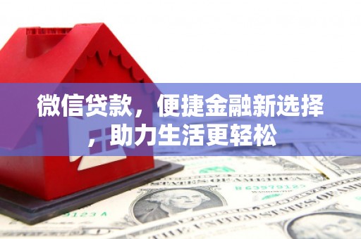 上林微信贷款，便捷金融新选择，助力生活更轻松