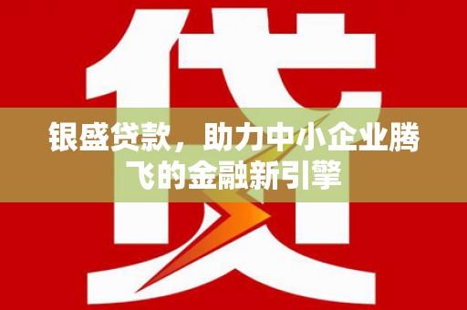 上林银盛贷款，助力中小企业腾飞的金融新引擎